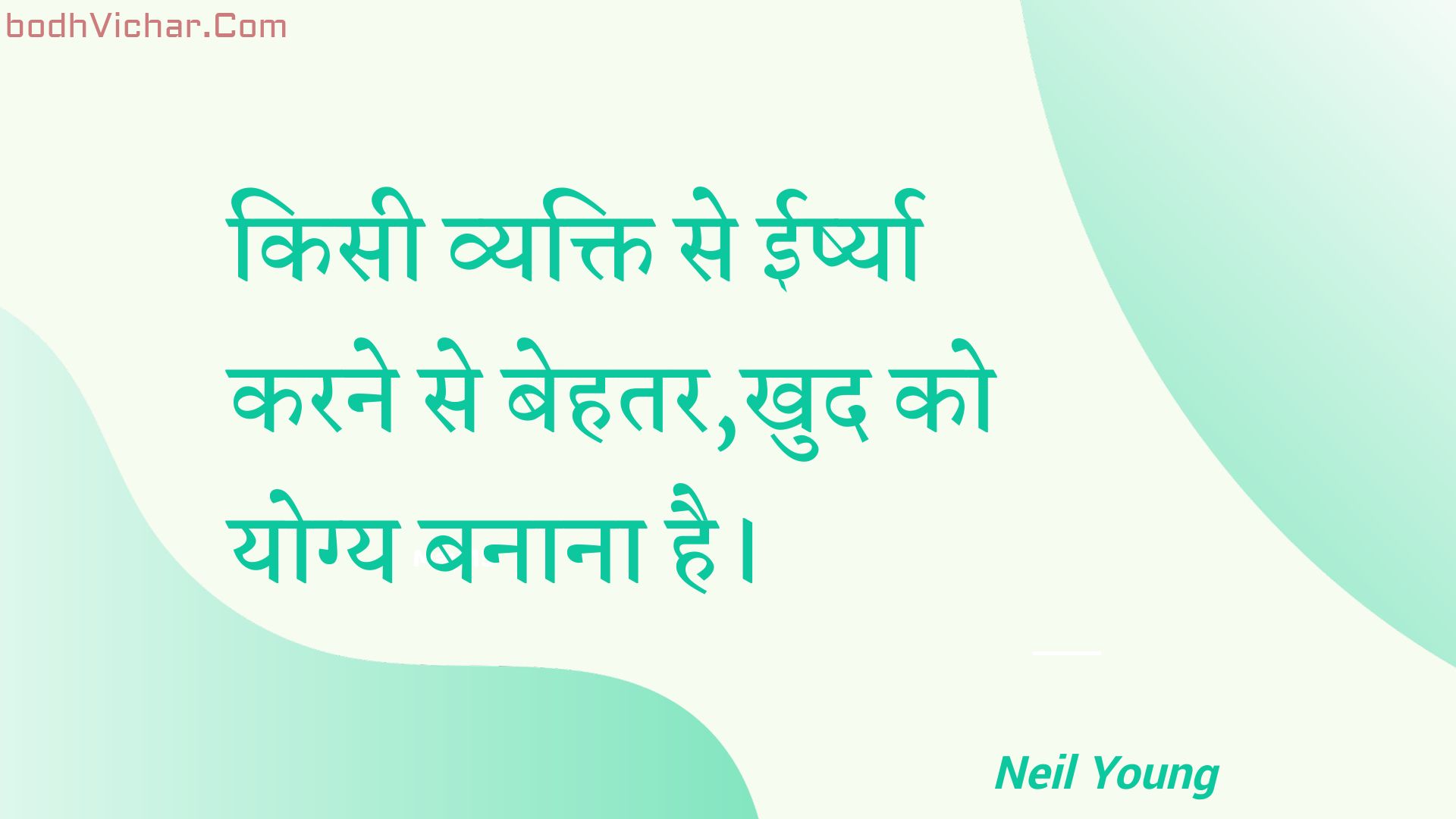 किसी व्यक्ति से ईर्ष्या करने से बेहतर,खुद को योग्य बनाना है। : Kisee vyakti se eershya karane se behatar,khud ko yogy banaana hai. - Unknown