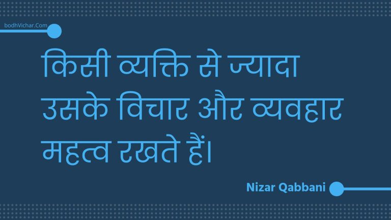 किसी व्यक्ति से ज्यादा उसके विचार और व्यवहार महत्व रखते हैं। : Kisee vyakti se jyaada usake vichaar aur vyavahaar mahatv rakhate hain. - Unknown