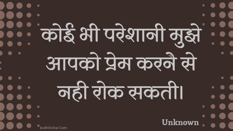 कोई भी परेशानी मुझे आपको प्रेम करने से नही रोक सकती। : Koee bhee pareshaanee mujhe aapako prem karane se nahee rok sakatee. - Unknown