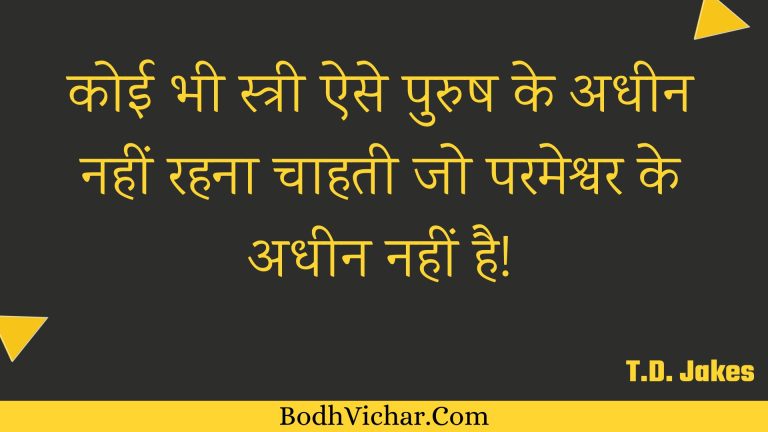 कोई भी स्त्री ऐसे पुरुष के अधीन नहीं रहना चाहती जो परमेश्वर के अधीन नहीं है! : Koee bhee stree aise purush ke adheen nahin rahana chaahatee jo parameshvar ke adheen nahin hai! - Unknown