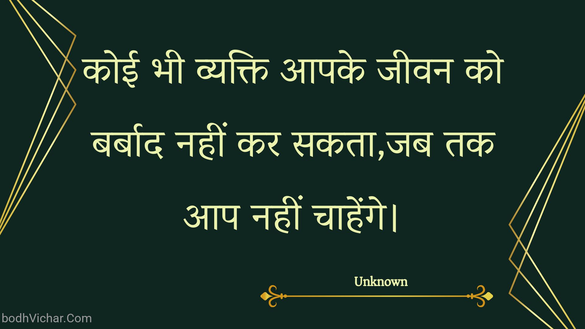 कोई भी व्यक्ति आपके जीवन को बर्बाद नहीं कर सकता,जब तक आप नहीं चाहेंगे। : Koee bhee vyakti aapake jeevan ko barbaad nahin kar sakata,jab tak aap nahin chaahenge. - Unknown