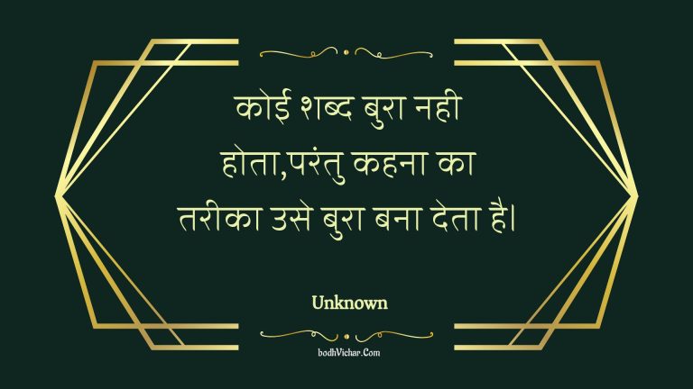 कोई शब्द बुरा नही होता,परंतु कहना का तरीका उसे बुरा बना देता है। : Koee shabd bura nahee hota,parantu kahana ka tareeka use bura bana deta hai. - Unknown