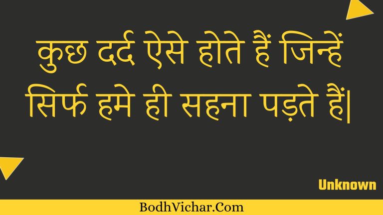 कुछ दर्द ऐसे होते हैं जिन्हें सिर्फ हमे ही सहना पड़ते हैं| : Kuchh dard aise hote hain jinhen sirph hame hee sahana padate hain. - Unknown