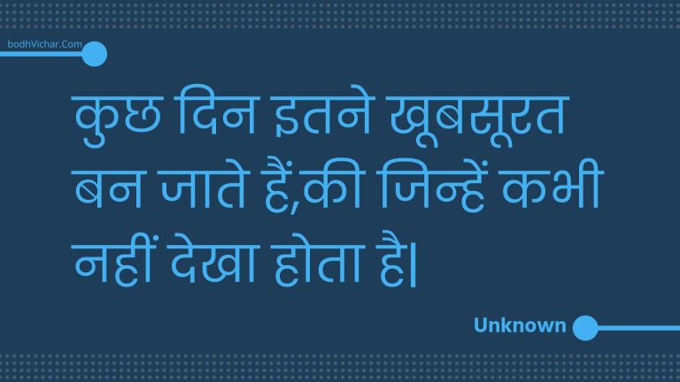 कुछ दिन इतने खूबसूरत बन जाते हैं,की जिन्हें कभी नहीं देखा होता है| : Kuchh din itane khoobasoorat ban jaate hain,kee jinhen kabhee nahin dekha hota hai| - Unknown