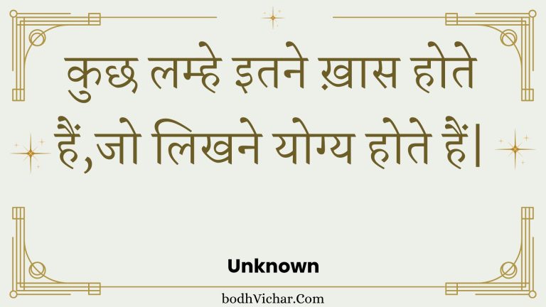 कुछ लम्हे इतने ख़ास होते हैं,जो लिखने योग्य होते हैं| : Kuchh lamhe itane khaas hote hain,jo likhane yogy hote hain. - Unknown