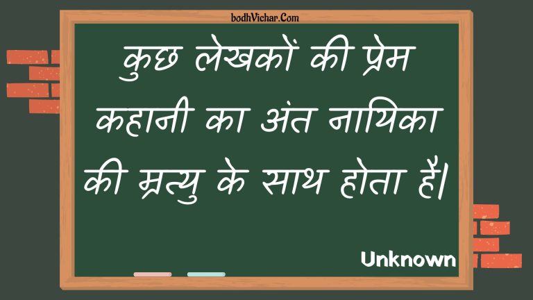 कुछ लेखकों की प्रेम कहानी का अंत नायिका की म्रत्यु के साथ होता है| : Kuchh lekhakon kee prem kahaanee ka ant naayika kee mratyu ke saath hota hai. - Unknown