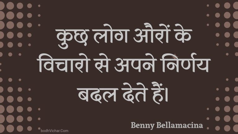 कुछ लोग औरों के विचारो से अपने निर्णय बदल देते हैं। : Kuchh log auron ke vichaaro se apane nirnay badal dete hain. - Unknown