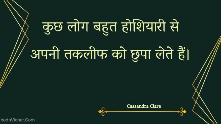 कुछ लोग बहुत होशियारी से अपनी तकलीफ को छुपा लेते हैं। : Kuchh log bahut hoshiyaaree se apanee takaleeph ko chhupa lete hain. - Unknown