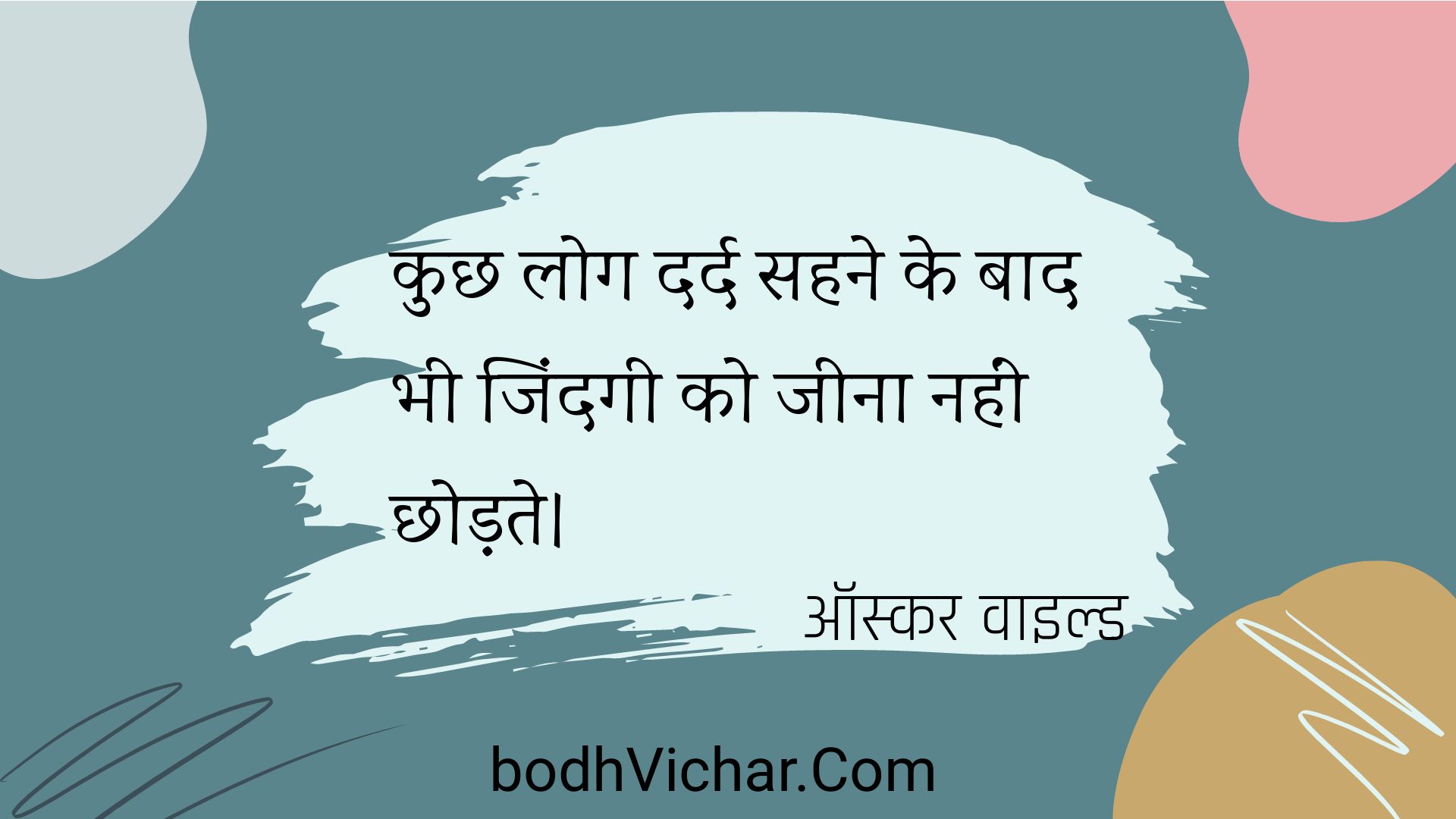 कुछ लोग दर्द सहने के बाद भी जिंदगी को जीना नहीं छोड़ते। : Kuchh log dard sahane ke baad bhee jindagee ko jeena nahin chhodate. - ऑस्कर वाइल्ड