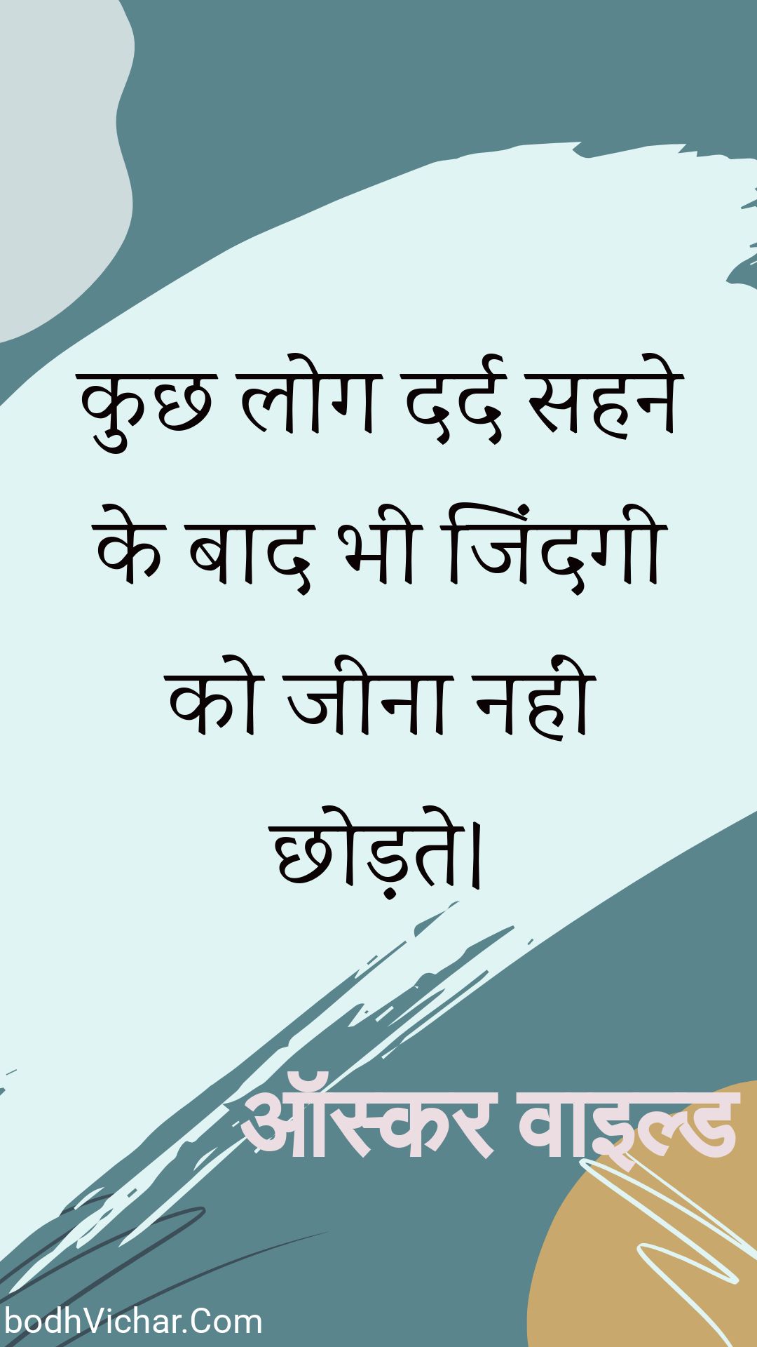 कुछ लोग दर्द सहने के बाद भी जिंदगी को जीना नहीं छोड़ते। : Kuchh log dard sahane ke baad bhee jindagee ko jeena nahin chhodate. - ऑस्कर वाइल्ड