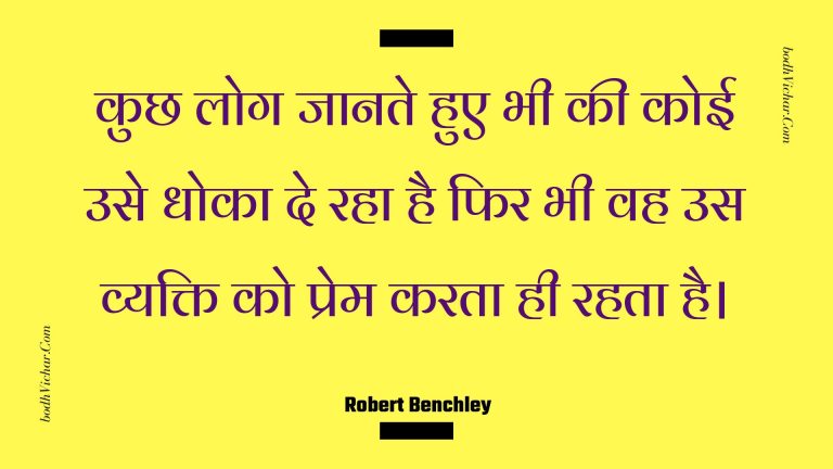 कुछ लोग जानते हुए भी की कोई उसे धोका दे रहा है फिर भी वह उस व्यक्ति को प्रेम करता ही रहता है। : Kuchh log jaanate hue bhee kee koee use dhoka de raha hai phir bhee vah us vyakti ko prem karata hee rahata hai. - Unknown
