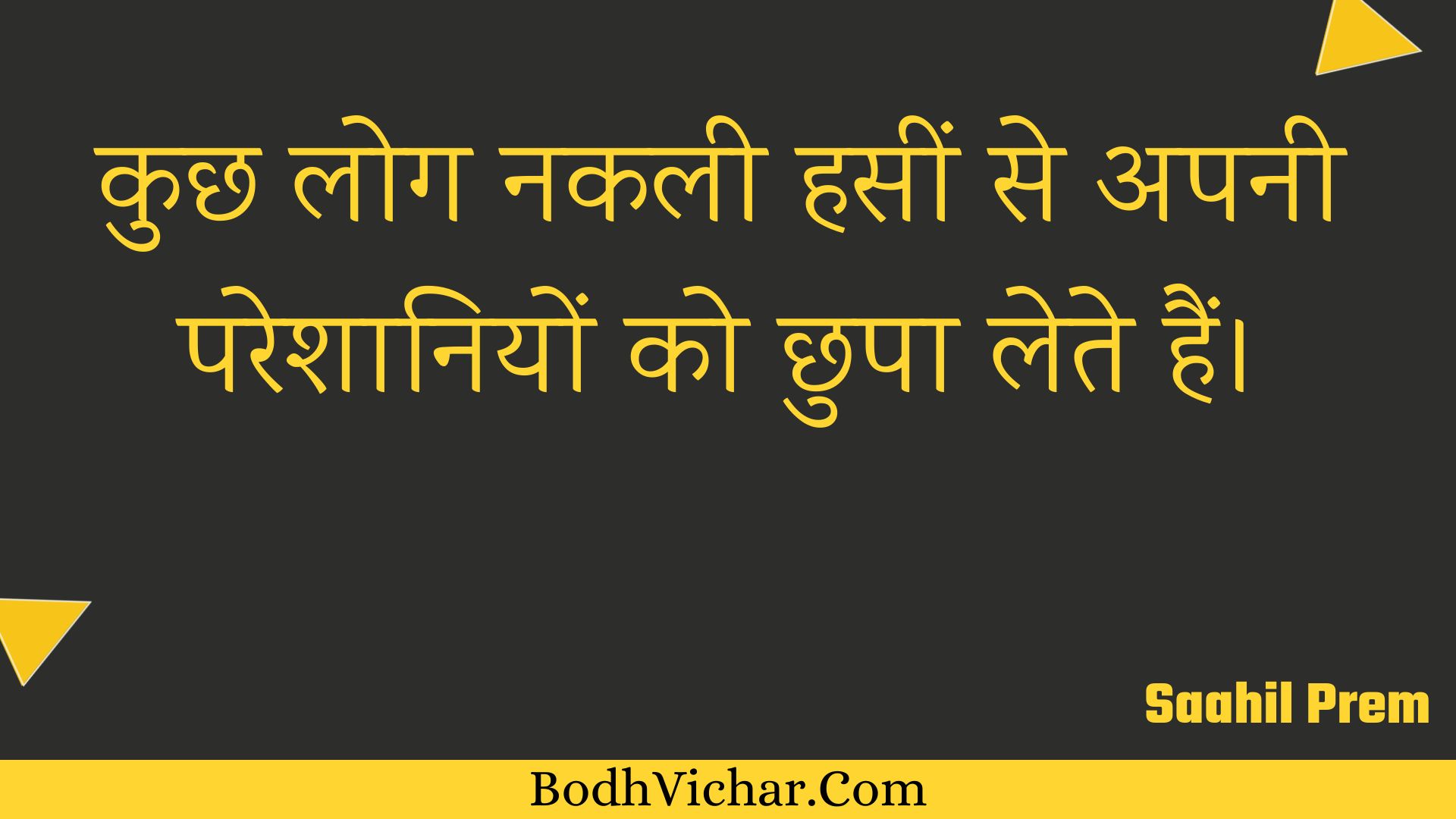 कुछ लोग नकली हसीं से अपनी परेशानियों को छुपा लेते हैं। : Kuchh log nakalee haseen se apanee pareshaaniyon ko chhupa lete hain. - Unknown