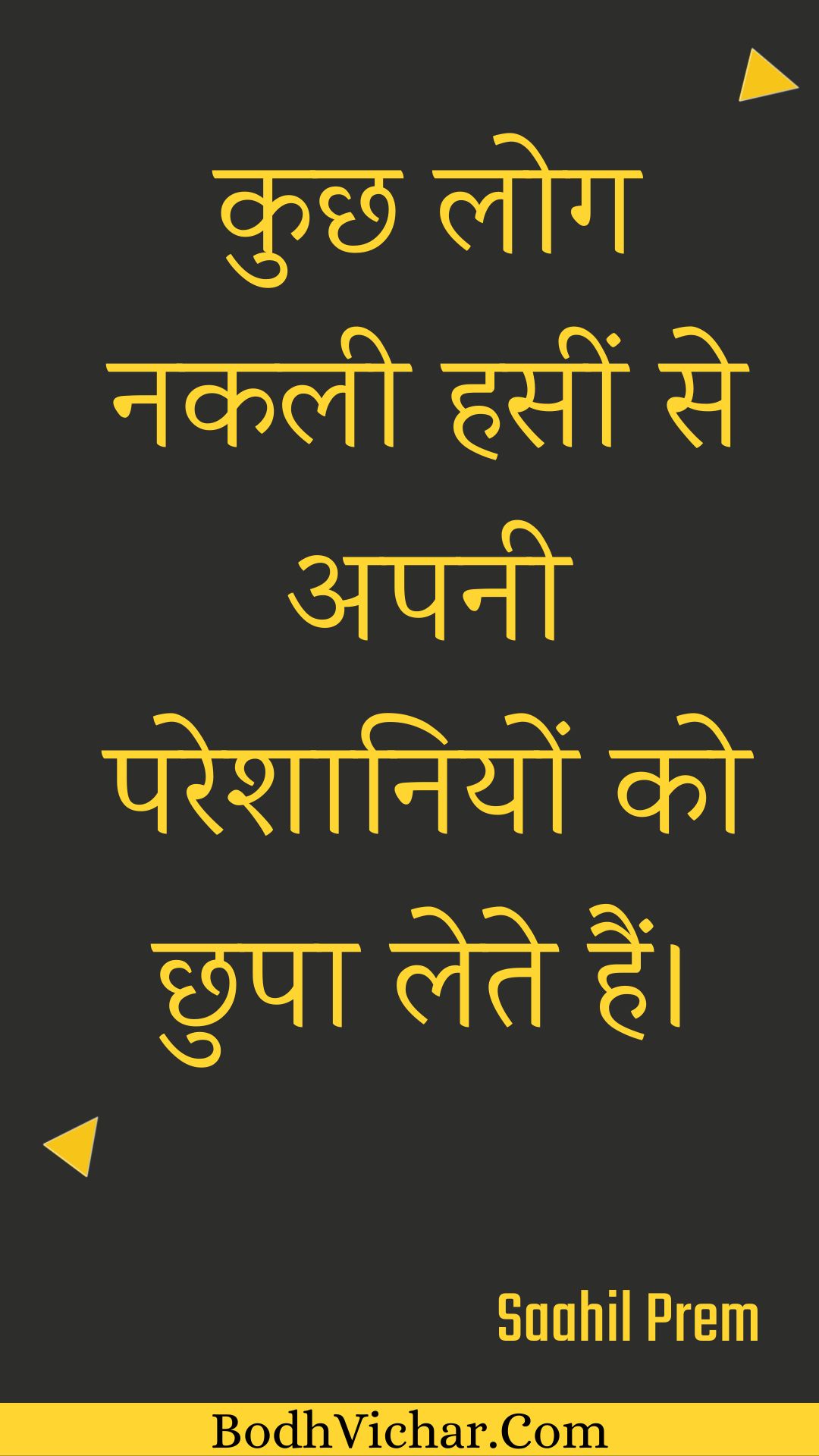 कुछ लोग नकली हसीं से अपनी परेशानियों को छुपा लेते हैं। : Kuchh log nakalee haseen se apanee pareshaaniyon ko chhupa lete hain. - Unknown