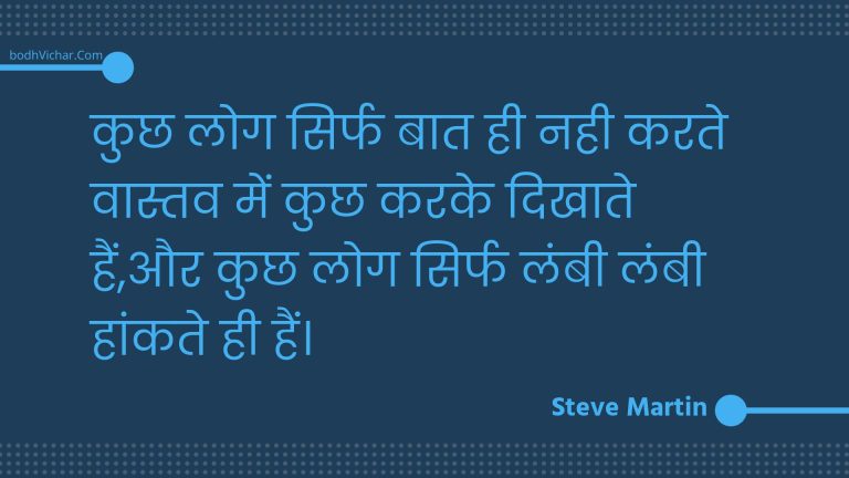 कुछ लोग सिर्फ बात ही नही करते वास्तव में कुछ करके दिखाते हैं,और कुछ लोग सिर्फ लंबी लंबी हांकते ही हैं। : Kuchh log sirph baat hee nahee karate vaastav mein kuchh karake dikhaate hain,aur kuchh log sirph lambee lambee haankate hee hain. - Unknown
