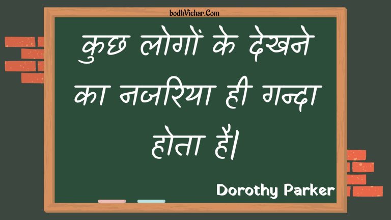 कुछ लोगों के देखने का नजरिया ही गन्दा होता है| : Kuchh logon ke dekhane ka najariya hee ganda hota hai| - Unknown