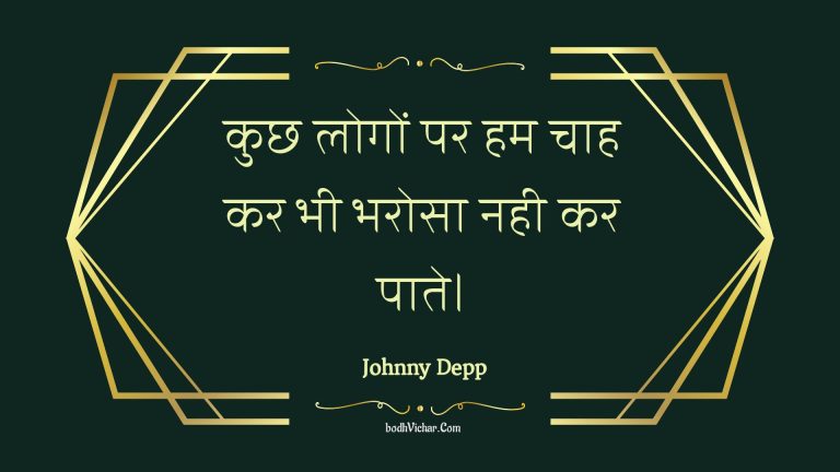 कुछ लोगों पर हम चाह कर भी भरोसा नही कर पाते। : Kuchh logon par ham chaah kar bhee bharosa nahee kar paate. - Unknown