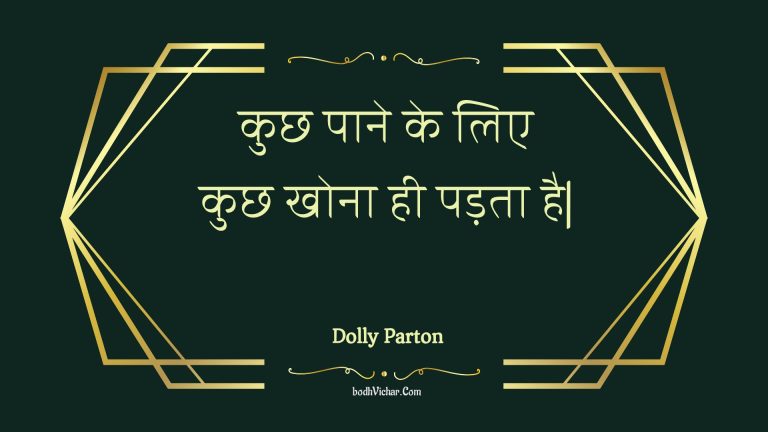 कुछ पाने के लिए कुछ खोना ही पड़ता है| : Kuchh paane ke lie kuchh khona hee padata hai| - Unknown