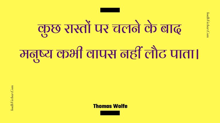कुछ रास्तों पर चलने के बाद मनुष्य कभी वापस नहीं लौट पाता। : Kuchh raaston par chalane ke baad manushy kabhee vaapas nahin laut paata. - Unknown
