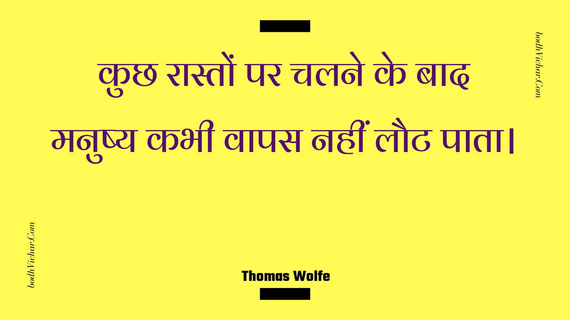 कुछ रास्तों पर चलने के बाद मनुष्य कभी वापस नहीं लौट पाता। : Kuchh raaston par chalane ke baad manushy kabhee vaapas nahin laut paata. - Unknown