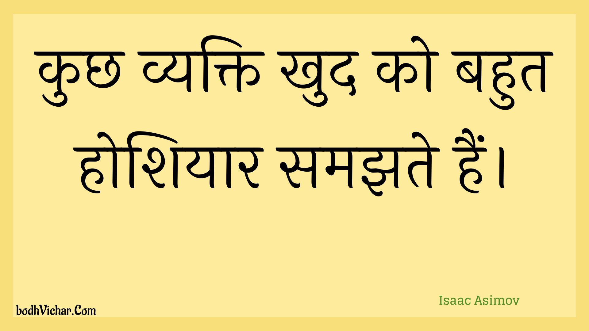कुछ व्यक्ति खुद को बहुत होशियार समझते हैं। : Kuchh vyakti khud ko bahut hoshiyaar samajhate hain. - Unknown