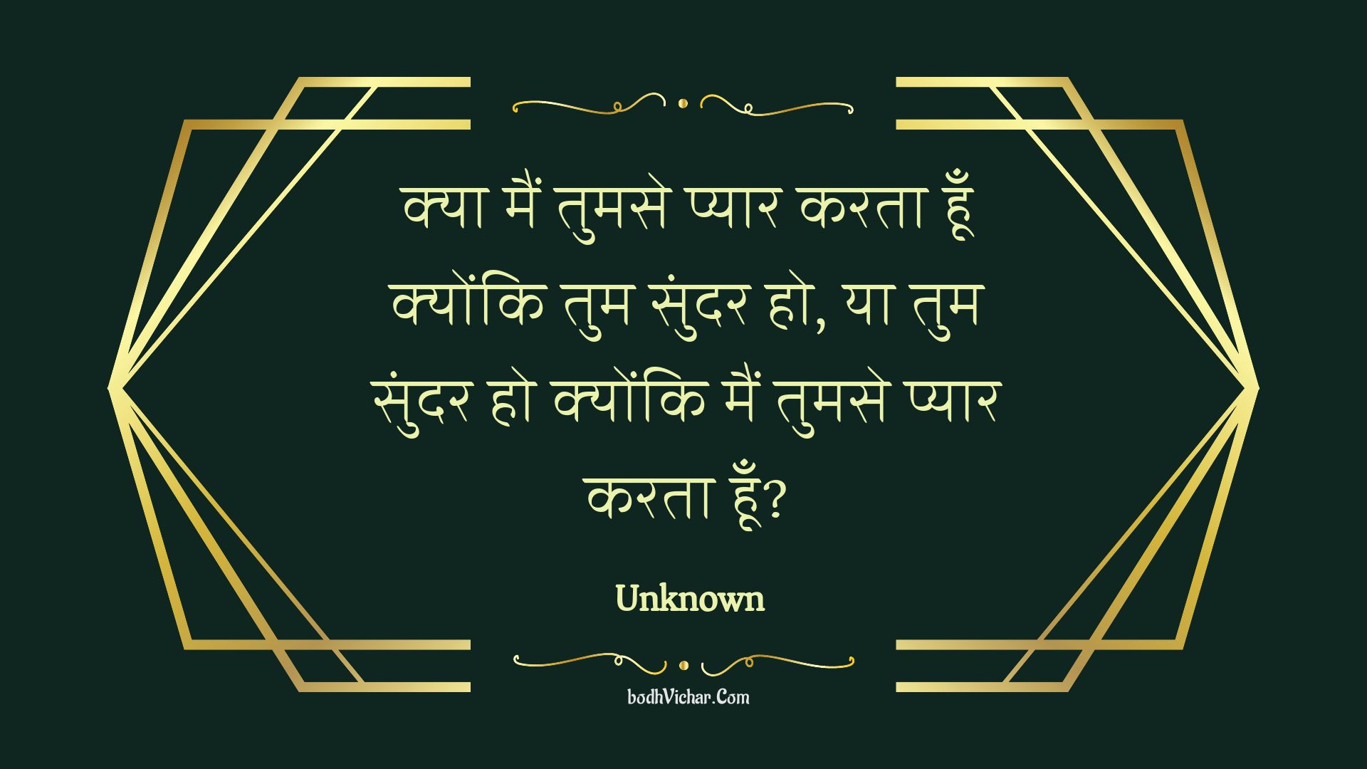 क्या मैं तुमसे प्यार करता हूँ क्योंकि तुम सुंदर हो, या तुम सुंदर हो क्योंकि मैं तुमसे प्यार करता हूँ? : Kya main tumase pyaar karata hoon kyonki tum sundar ho, ya tum sundar ho kyonki main tumase pyaar karata hoon? - Unknown