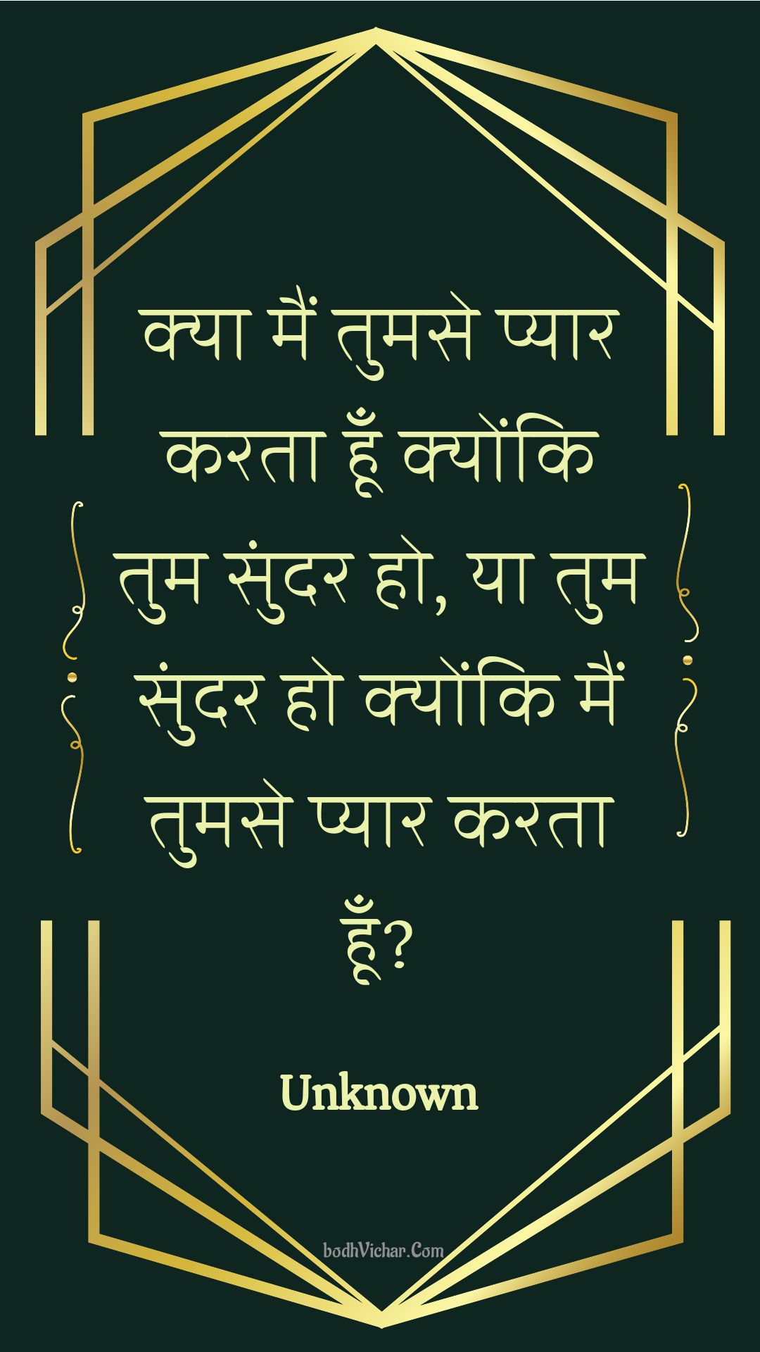 क्या मैं तुमसे प्यार करता हूँ क्योंकि तुम सुंदर हो, या तुम सुंदर हो क्योंकि मैं तुमसे प्यार करता हूँ? : Kya main tumase pyaar karata hoon kyonki tum sundar ho, ya tum sundar ho kyonki main tumase pyaar karata hoon? - Unknown