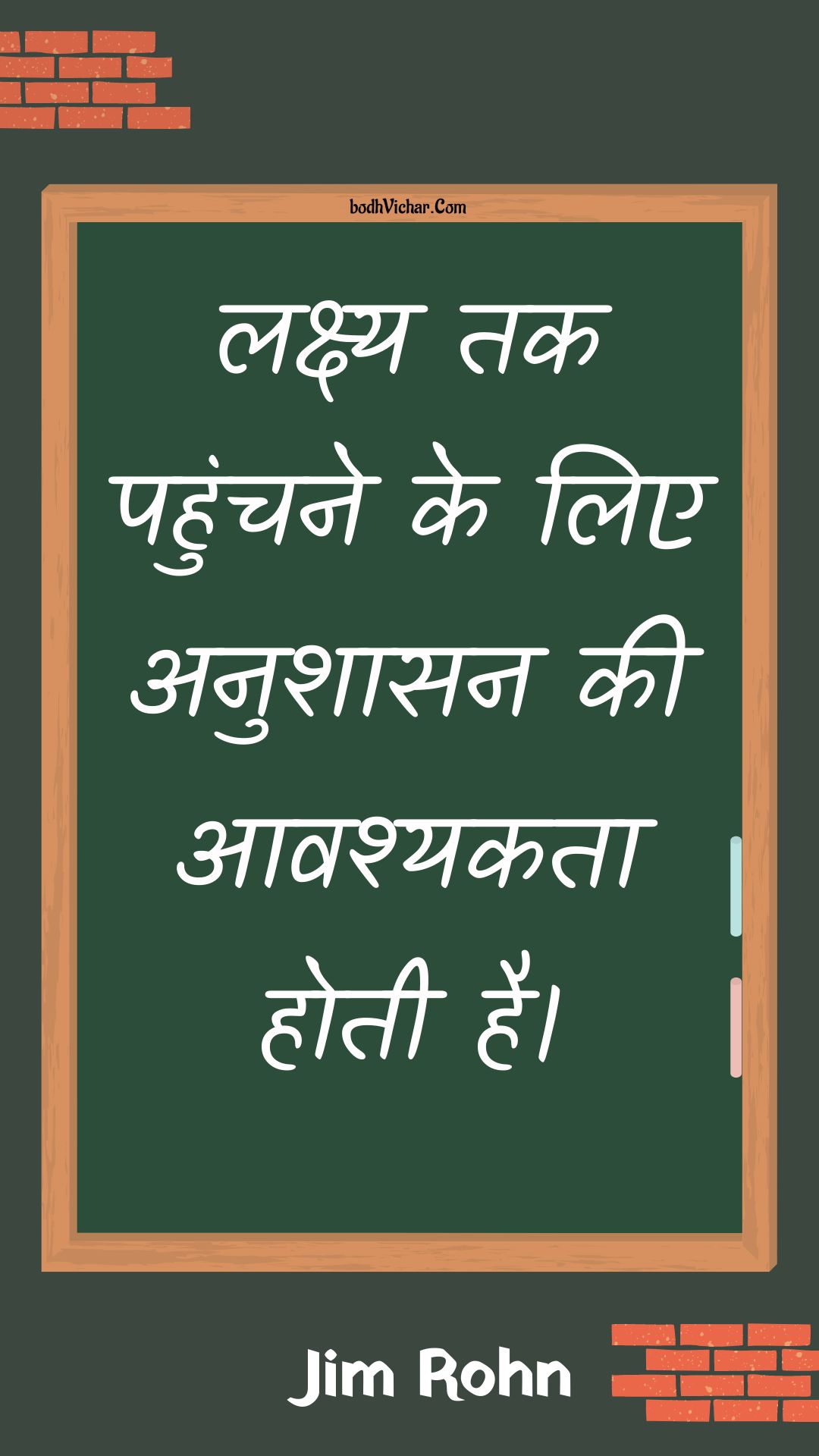 लक्ष्य तक पहुंचने के लिए अनुशासन की आवश्यकता होती है। : Lakshy tak pahunchane ke lie anushaasan kee aavashyakata hotee hai. - Unknown