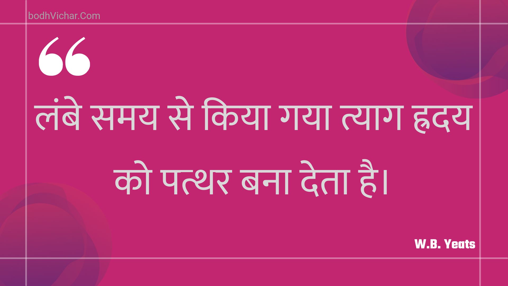 लंबे समय से किया गया त्याग ह्रदय को पत्थर बना देता है। : Lambe samay se kiya gaya tyaag hraday ko patthar bana deta hai. - Unknown