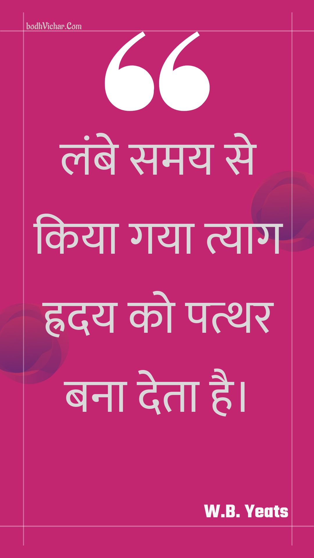 लंबे समय से किया गया त्याग ह्रदय को पत्थर बना देता है। : Lambe samay se kiya gaya tyaag hraday ko patthar bana deta hai. - Unknown