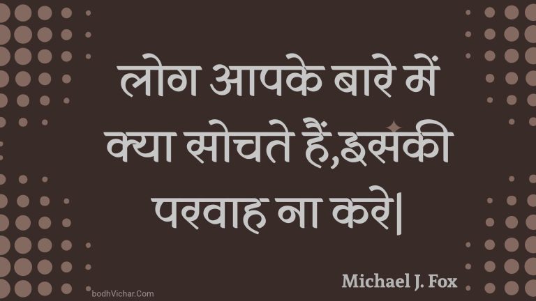 लोग आपके बारे में क्या सोचते हैं,इसकी परवाह ना करे| : Log aapake baare mein kya sochate hain,isakee paravaah na kare| - Unknown