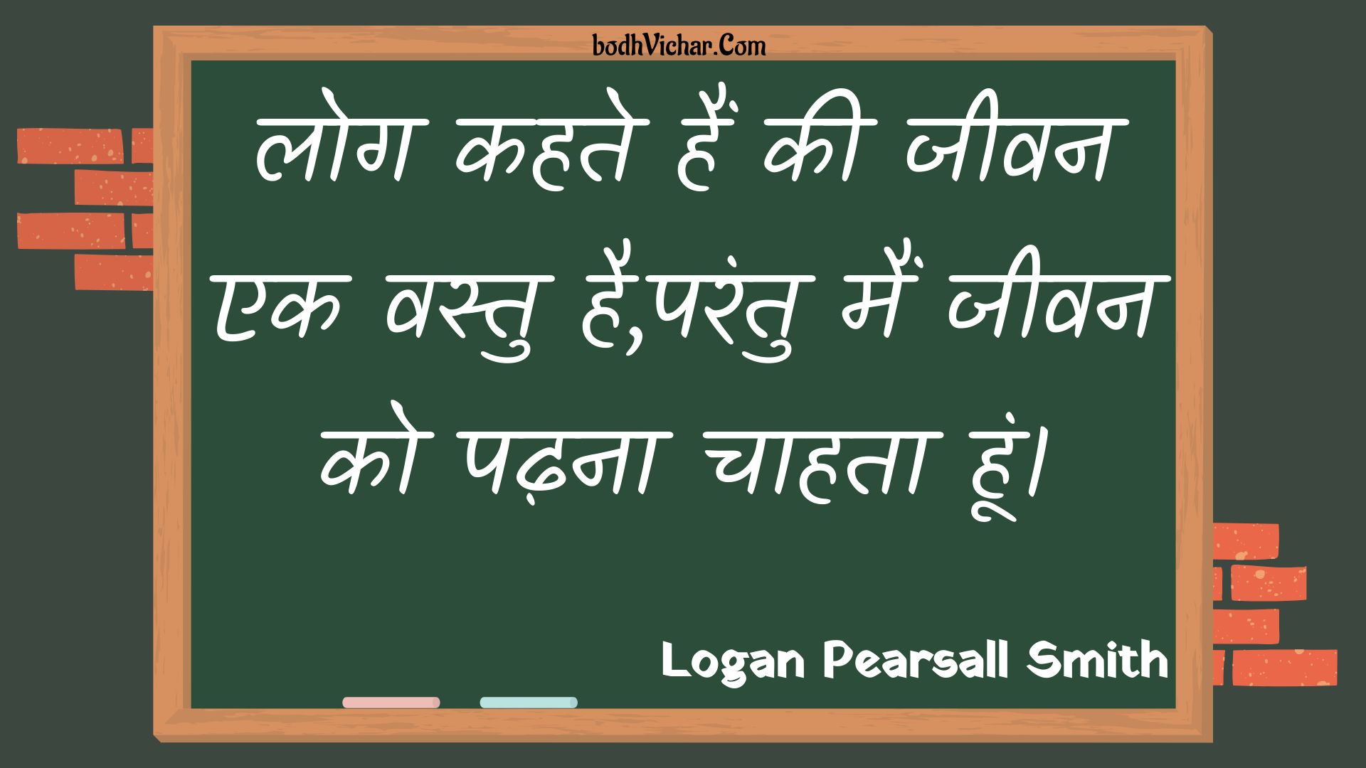 लोग कहते हैं की जीवन एक वस्तु है,परंतु मैं जीवन को पढ़ना चाहता हूं। : Log kahate hain kee jeevan ek vastu hai,parantu main jeevan ko padhana chaahata hoon. - Unknown