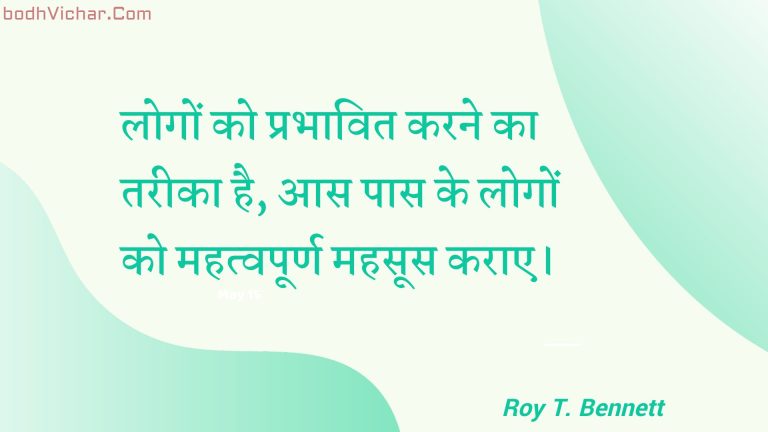 लोगों को प्रभावित करने का तरीका है, आस पास के लोगों को महत्वपूर्ण महसूस कराए। : Logon ko prabhaavit karane ka tareeka hai, aas paas ke logon ko mahatvapoorn mahasoos karae. - Roy T. Bennett