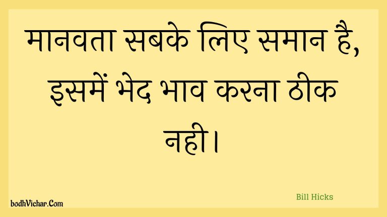 मानवता सबके लिए समान है, इसमें भेद भाव करना ठीक नही। : Maanavata sabake lie samaan hai, isamen bhed bhaav karana theek nahee. - Unknown
