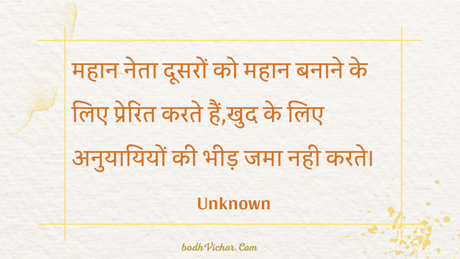 महान नेता दूसरों को महान बनाने के लिए प्रेरित करते हैं,खुद के लिए अनुयायियों की भीड़ जमा नही करते। : Mahaan neta doosaron ko mahaan banaane ke lie prerit karate hain,khud ke lie anuyaayiyon kee bheed jama nahee karate. - Unknown