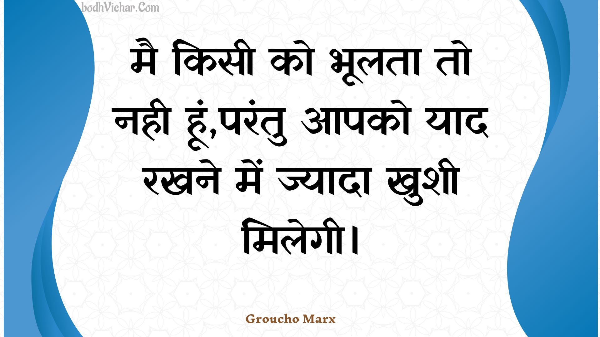 मै किसी को भूलता तो नही हूं,परंतु आपको याद रखने में ज्यादा खुशी मिलेगी। : Mai kisee ko bhoolata to nahee hoon,parantu aapako yaad rakhane mein jyaada khushee milegee. - Unknown