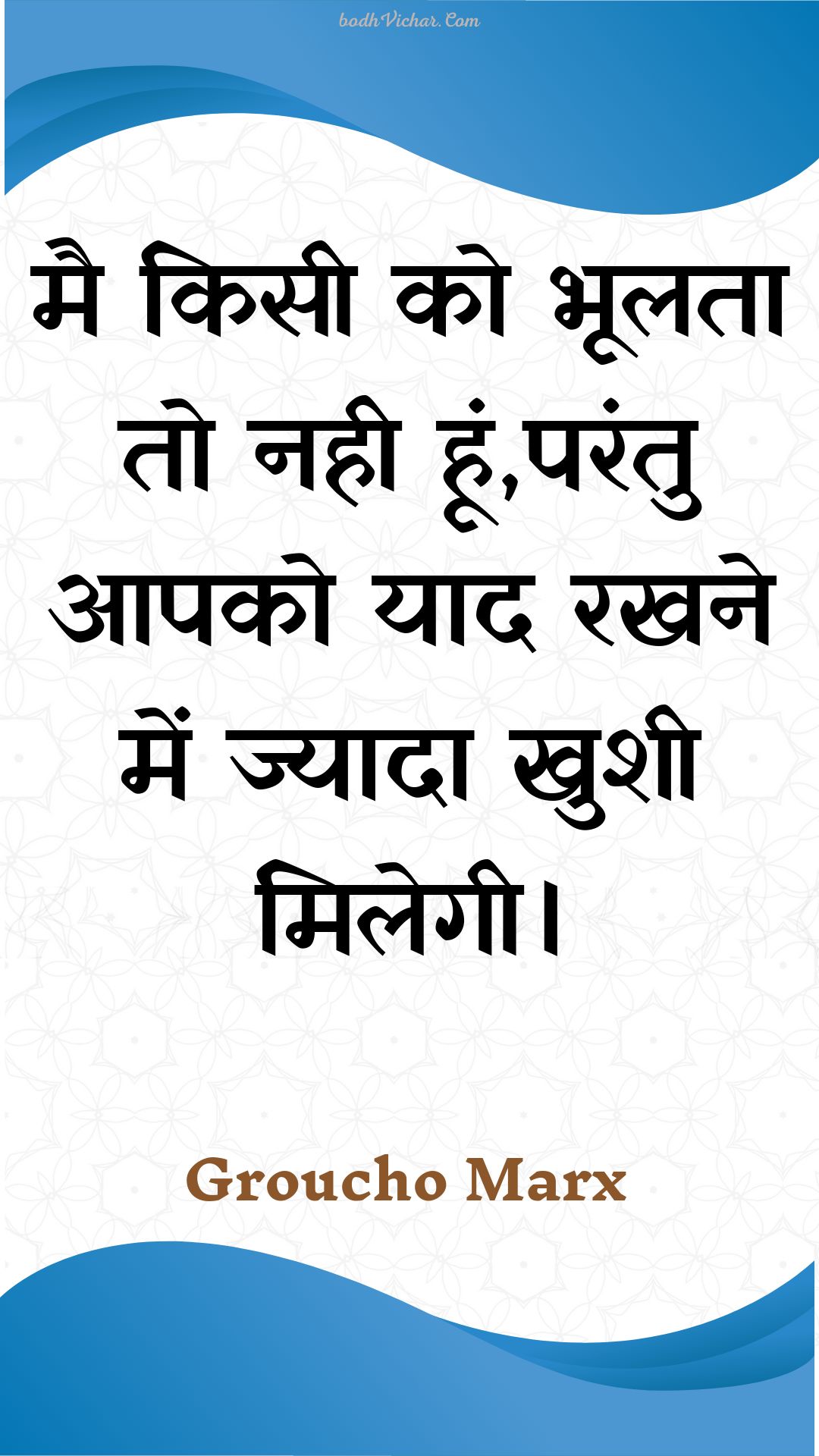 मै किसी को भूलता तो नही हूं,परंतु आपको याद रखने में ज्यादा खुशी मिलेगी। : Mai kisee ko bhoolata to nahee hoon,parantu aapako yaad rakhane mein jyaada khushee milegee. - Unknown