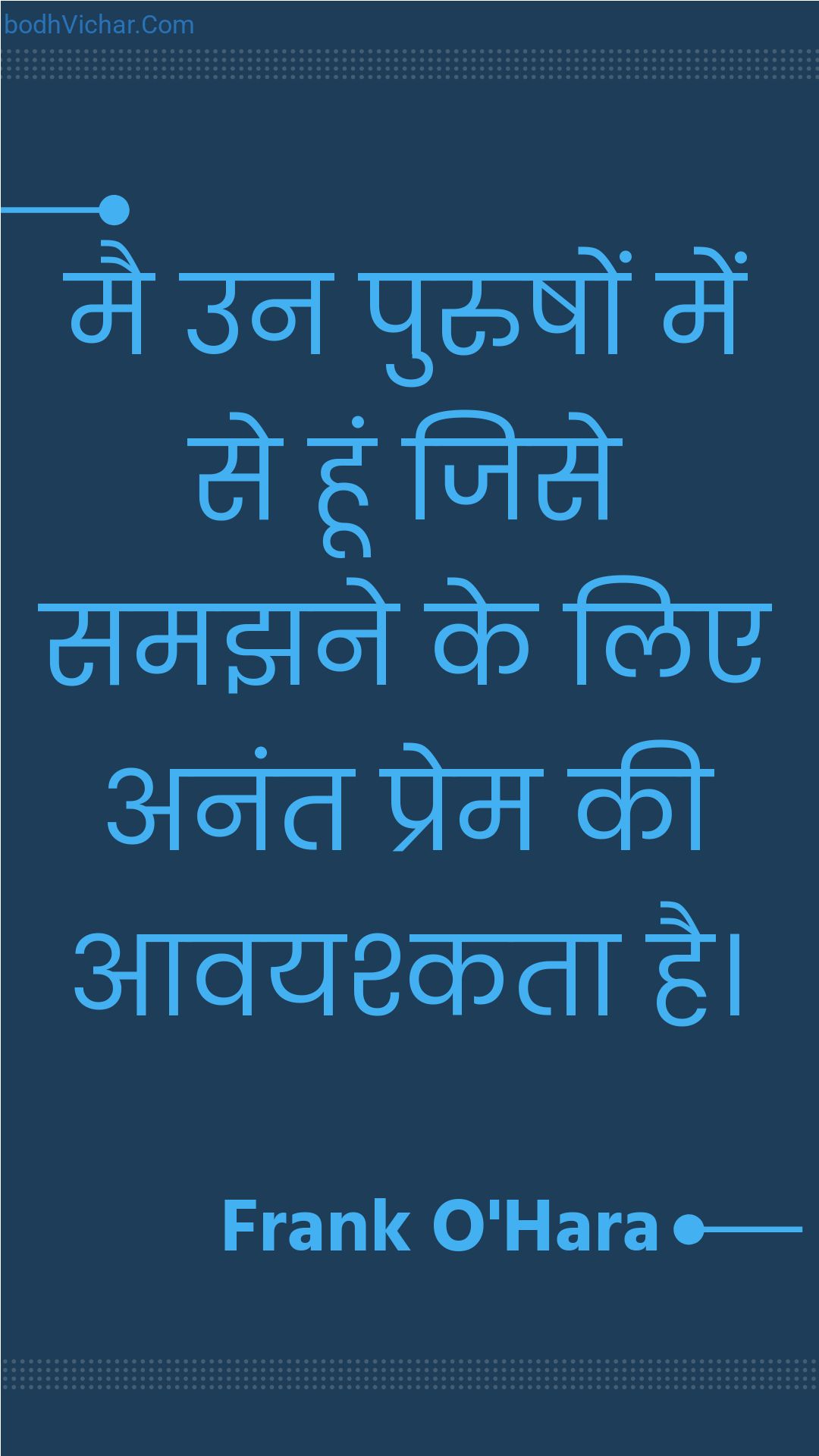 मै उन पुरुषों में से हूं जिसे समझने के लिए अनंत प्रेम की आवयश्कता है। : Mai un purushon mein se hoon jise samajhane ke lie anant prem kee aavayashkata hai. - Unknown