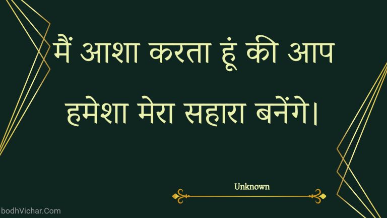 मैं आशा करता हूं की आप हमेशा मेरा सहारा बनेंगे। : Main aasha karata hoon kee aap hamesha mera sahaara banenge. - Unknown