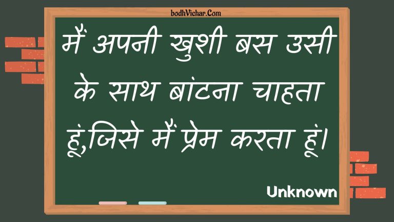 मैं अपनी खुशी बस उसी के साथ बांटना चाहता हूं,जिसे मैं प्रेम करता हूं। : Main apanee khushee bas usee ke saath baantana chaahata hoon,jise main prem karata hoon. - Unknown