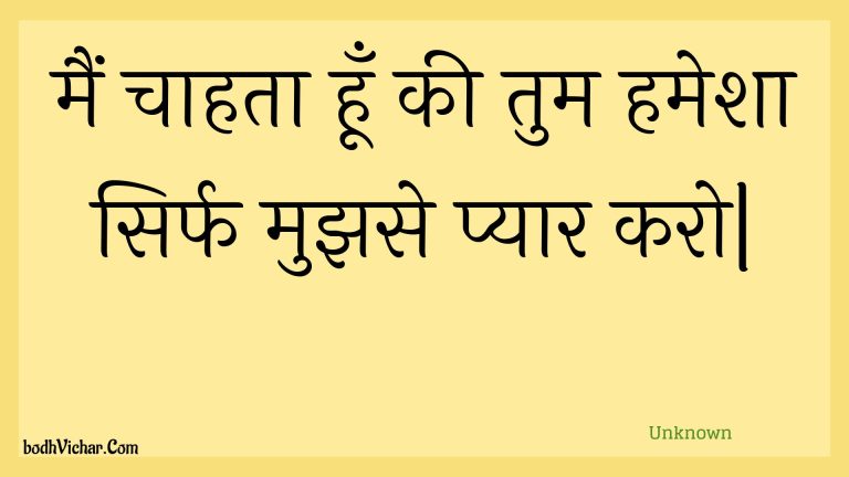 मैं चाहता हूँ की तुम हमेशा सिर्फ मुझसे प्यार करो| : Main chaahata hoon kee tum hamesha sirph mujhase pyaar karo. - Unknown
