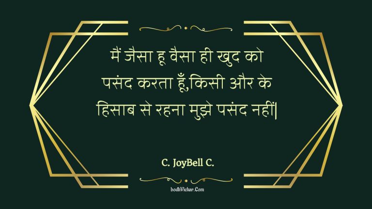 मैं जैसा हू वैसा ही खुद को पसंद करता हूँ,किसी और के हिसाब से रहना मुझे पसंद नहीं| : Main jaisa hoo vaisa hee khud ko pasand karata hoon,kisee aur ke hisaab se rahana mujhe pasand nahin| - Unknown