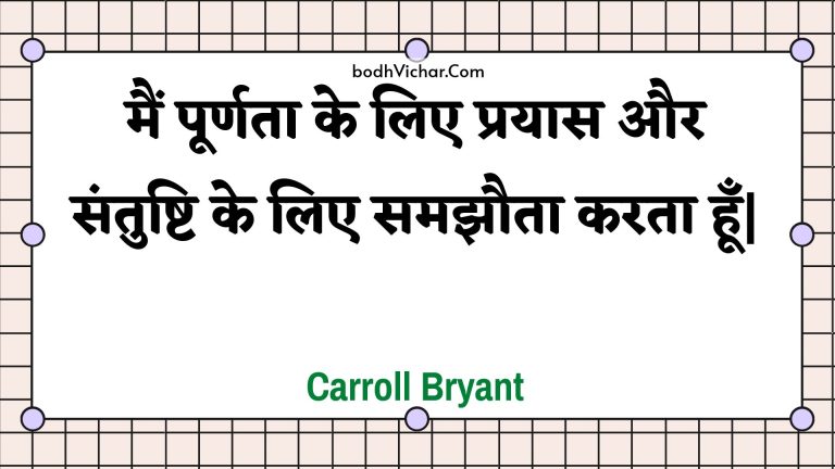 मैं पूर्णता के लिए  प्रयास और संतुष्टि के लिए समझौता करता हूँ| : Main poornata ke lie  prayaas aur santushti ke lie samajhauta karata hoon| - Unknown