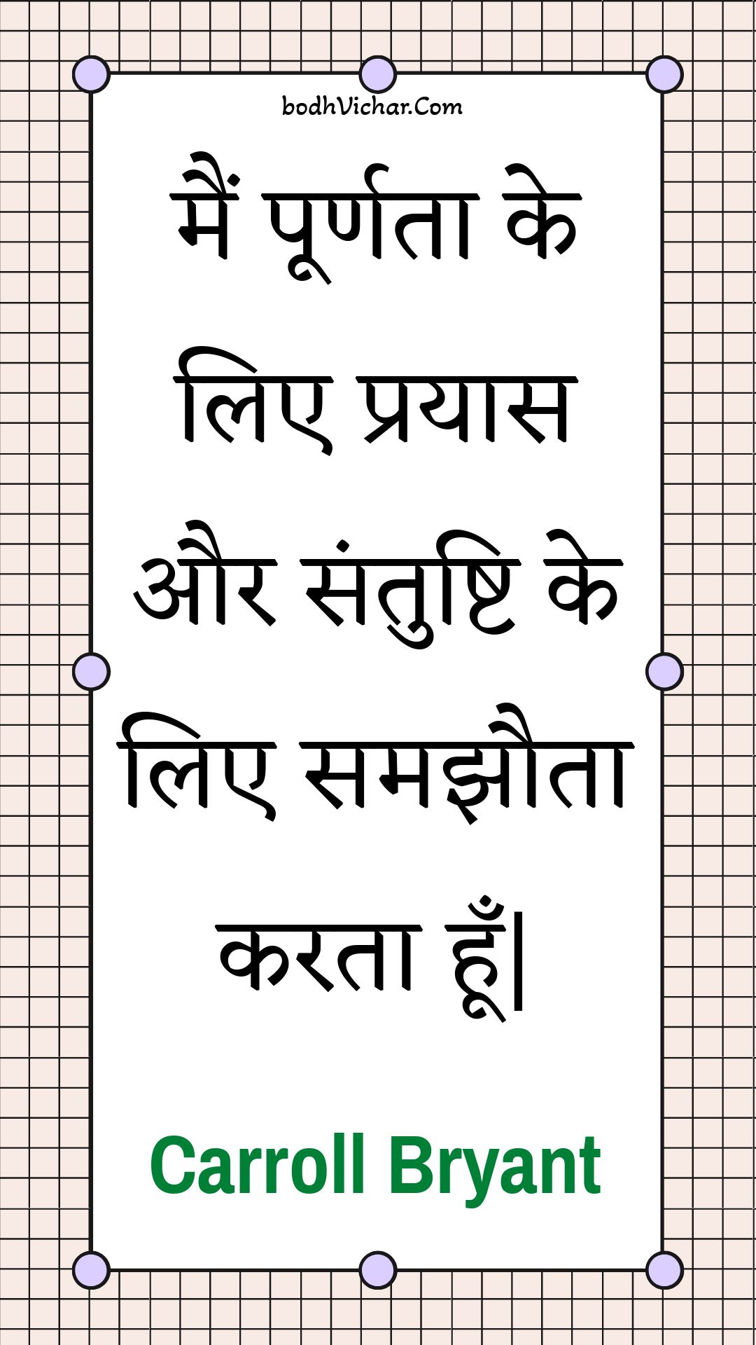 मैं पूर्णता के लिए  प्रयास और संतुष्टि के लिए समझौता करता हूँ| : Main poornata ke lie  prayaas aur santushti ke lie samajhauta karata hoon| - Unknown