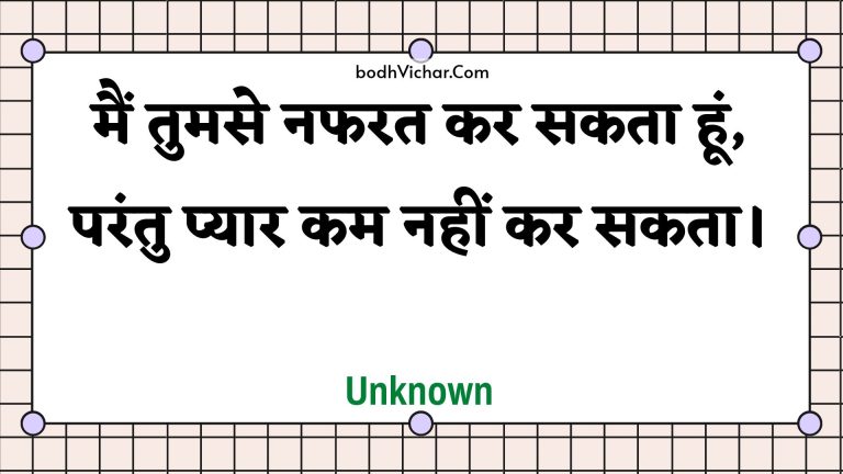 मैं तुमसे नफरत कर सकता हूं, परंतु प्यार कम नहीं कर सकता। : Main tumase napharat kar sakata hoon, parantu pyaar kam nahin kar sakata. - Unknown