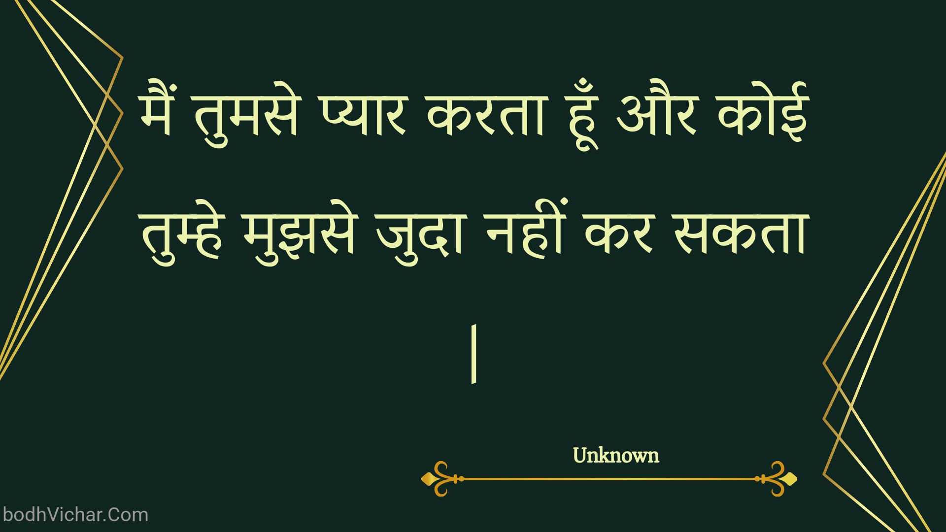 मैं तुमसे प्यार करता हूँ और कोई तुम्हे मुझसे जुदा नहीं कर सकता | : Main tumase pyaar karata hoon aur koee tumhe mujhase juda nahin kar sakata . - Unknown