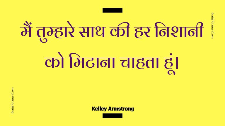 मैं तुम्हारे साथ की हर निशानी को मिटाना चाहता हूं। : Main tumhaare saath kee har nishaanee ko mitaana chaahata hoon. - Unknown