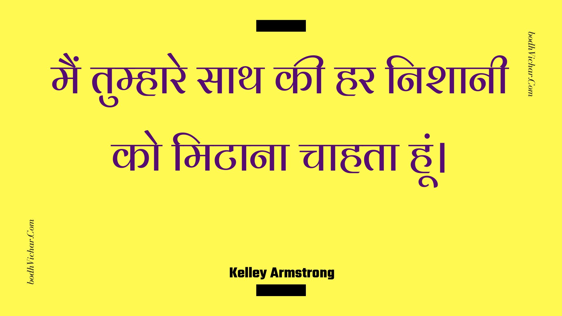 मैं तुम्हारे साथ की हर निशानी को मिटाना चाहता हूं। : Main tumhaare saath kee har nishaanee ko mitaana chaahata hoon. - Unknown