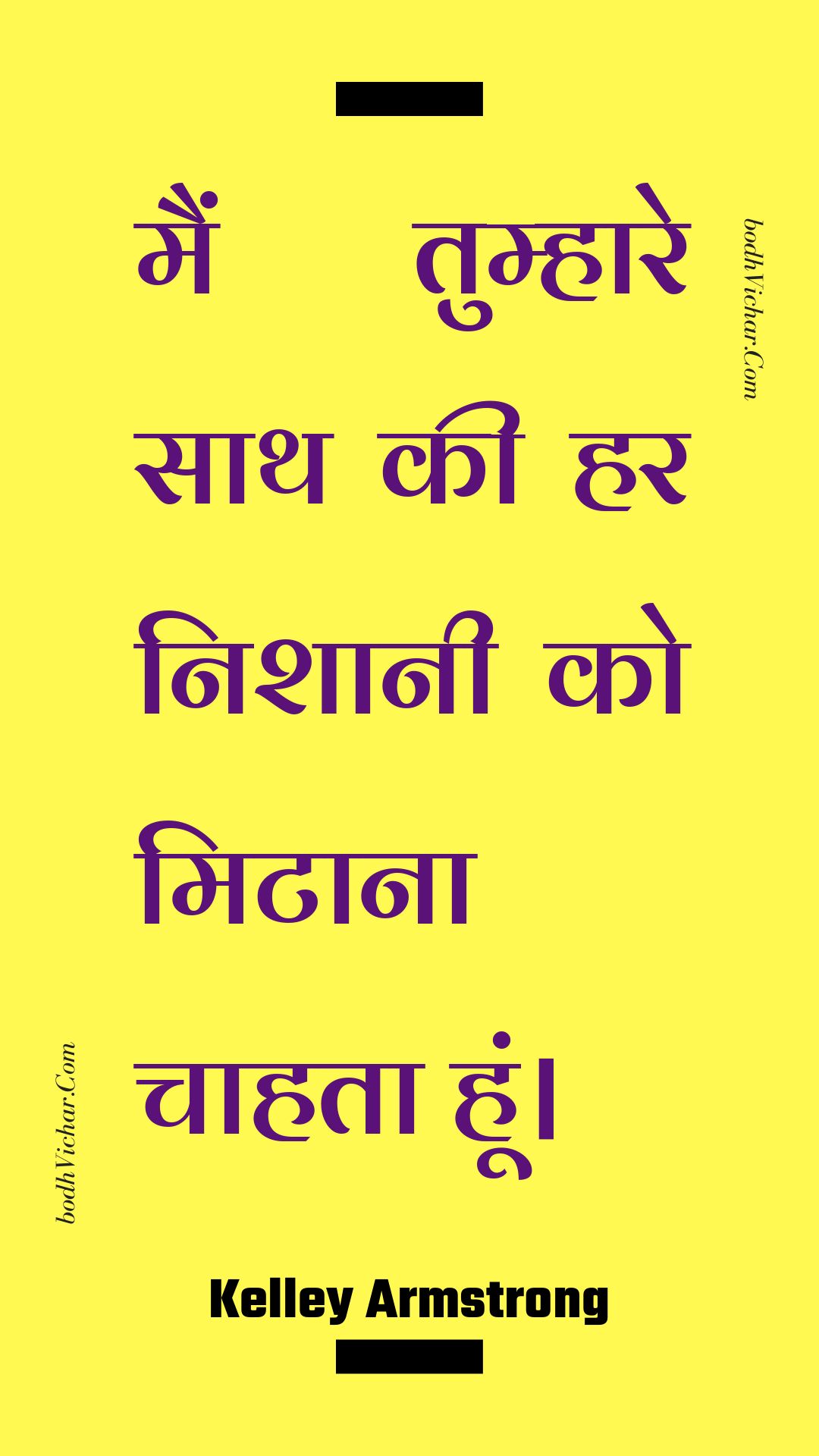 मैं तुम्हारे साथ की हर निशानी को मिटाना चाहता हूं। : Main tumhaare saath kee har nishaanee ko mitaana chaahata hoon. - Unknown