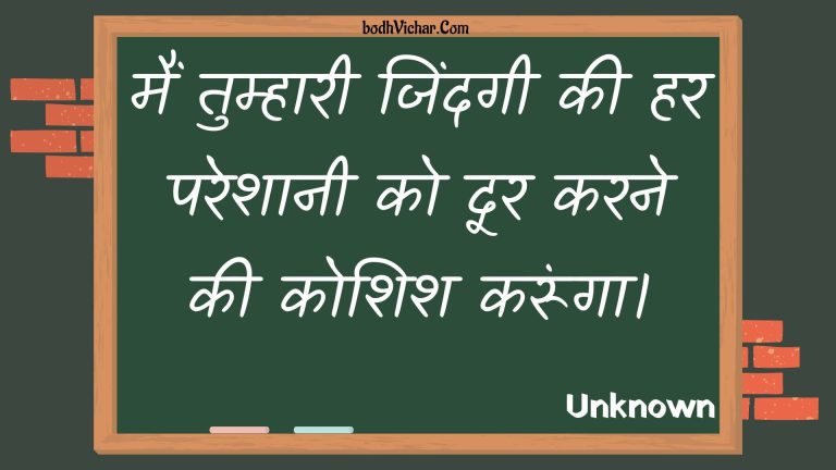 मैं तुम्हारी जिंदगी की हर परेशानी को दूर करने की कोशिश करूंगा। : Main tumhaaree jindagee kee har pareshaanee ko door karane kee koshish karoonga. - Unknown