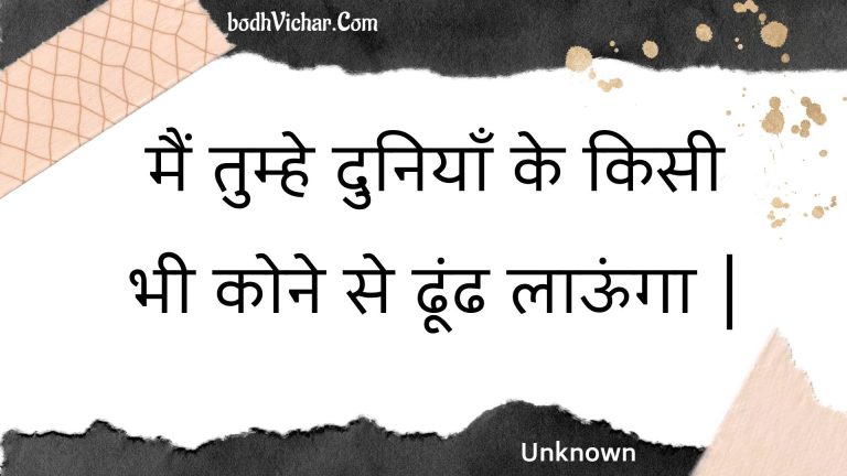 मैं तुम्हे दुनियाँ के  किसी भी कोने से ढूंढ लाऊंगा | : Main tumhe duniyaan ke  kisee bhee kone se dhoondh laoonga . - Unknown